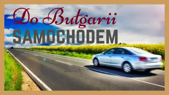 Najlepsza trasa do Bułgarii: uniknij najdłuższej drogi i zyskaj czas